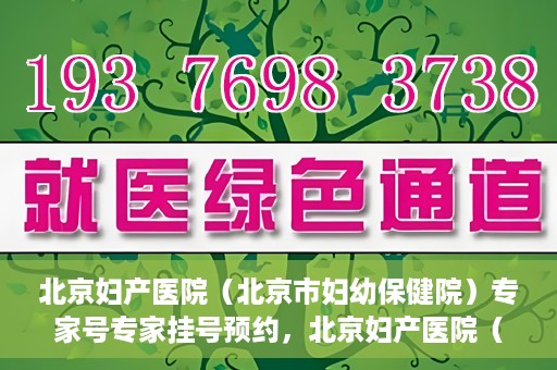 北京妇产医院（北京市妇幼保健院）专家号专家挂号预约，北京妇产医院（北京市妇幼保健院）专家挂号预约攻略，轻松预约专家号