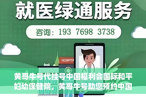 黄哥牛号代挂号中国福利会国际和平妇幼保健院，黄哥牛号助您预约中国福利会国际和平妇幼保健院，轻松挂号享福利