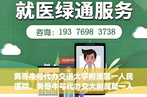 黄哥牛号代办交通大学附属第一人民医院，黄哥牛号代办交大附属第一人民医院业务办理攻略