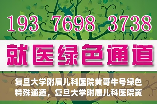 复旦大学附属儿科医院黄哥牛号绿色特殊通道，复旦大学附属儿科医院黄哥牛号，绿色特殊通道的温暖守护
