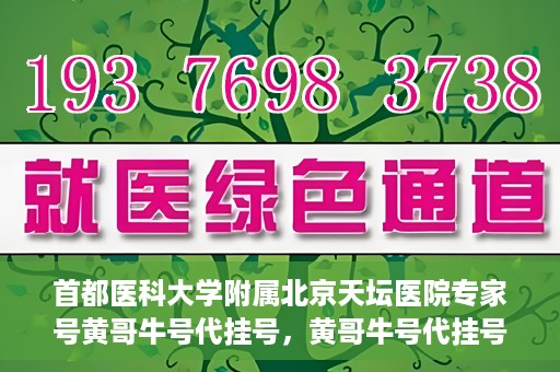 首都医科大学附属北京天坛医院专家号黄哥牛号代挂号，黄哥牛号代挂号，北京天坛医院专家号预约解读