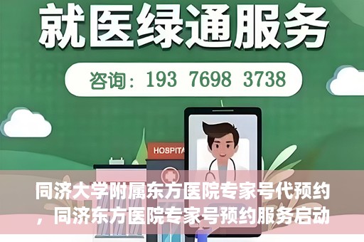 同济大学附属东方医院专家号代预约，同济东方医院专家号预约服务启动，便捷就医新选择