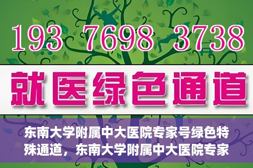 东南大学附属中大医院专家号绿色特殊通道，东南大学附属中大医院专家号绿色特殊通道，专业医疗服务的快速通道