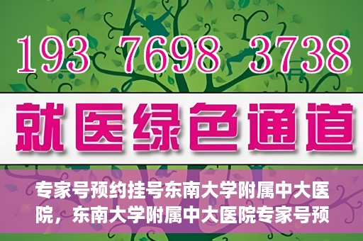 专家号预约挂号东南大学附属中大医院，东南大学附属中大医院专家号预约挂号攻略
