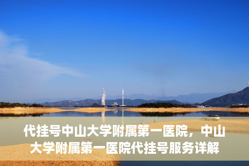 代挂号中山大学附属第一医院，中山大学附属第一医院代挂号服务详解