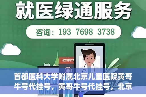 首都医科大学附属北京儿童医院黄哥牛号代挂号，黄哥牛号代挂号，北京儿童医院挂号新选择
