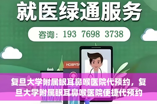 复旦大学附属眼耳鼻喉医院代预约，复旦大学附属眼耳鼻喉医院便捷代预约服务启动
