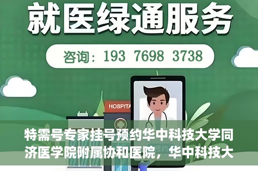 特需号专家挂号预约华中科技大学同济医学院附属协和医院，华中科技大学同济医学院附属协和医院特需专家挂号预约攻略