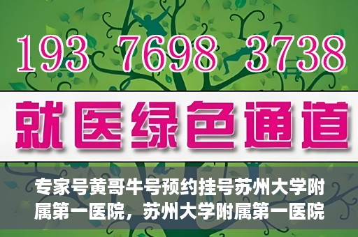 专家号黄哥牛号预约挂号苏州大学附属第一医院，苏州大学附属第一医院专家号黄哥牛号预约挂号指南