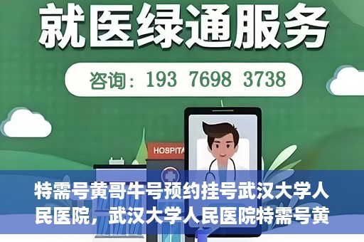 特需号黄哥牛号预约挂号武汉大学人民医院，武汉大学人民医院特需号黄哥牛号预约挂号服务开启