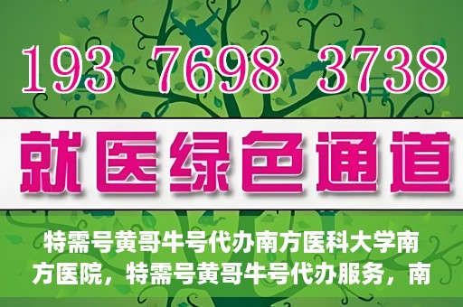 特需号黄哥牛号代办南方医科大学南方医院，特需号黄哥牛号代办服务，南方医科大学南方医院就医指南