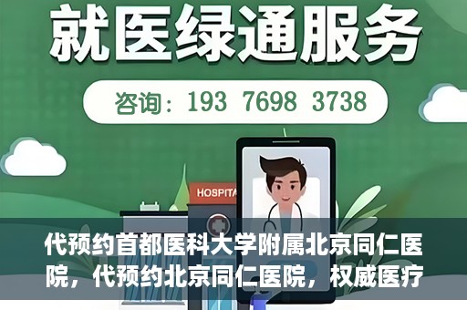 代预约首都医科大学附属北京同仁医院，代预约北京同仁医院，权威医疗资源的便捷通道