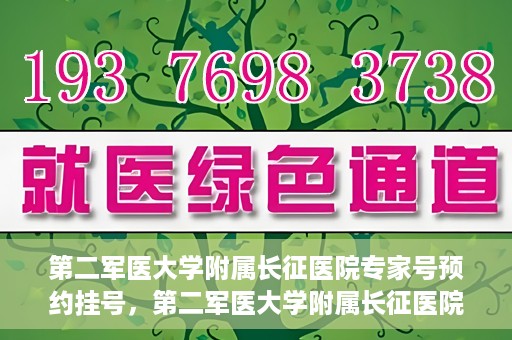 第二军医大学附属长征医院专家号预约挂号，第二军医大学附属长征医院专家号预约挂号攻略