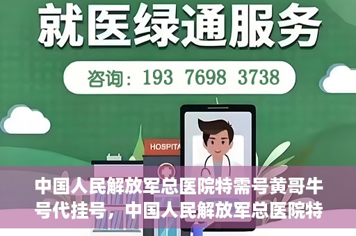 中国人民解放军总医院特需号黄哥牛号代挂号，中国人民解放军总医院特需号专家黄哥挂号攻略，专业代挂号服务解析