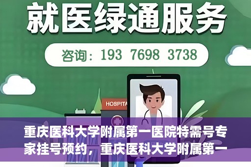 重庆医科大学附属第一医院特需号专家挂号预约，重庆医科大学附属第一医院特需专家挂号预约攻略
