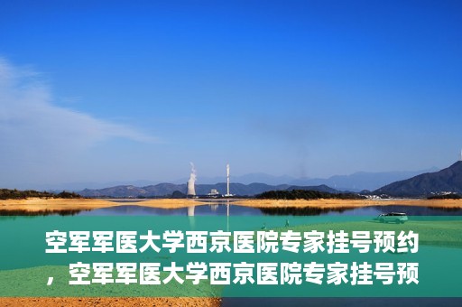 空军军医大学西京医院专家挂号预约，空军军医大学西京医院专家挂号预约攻略解析