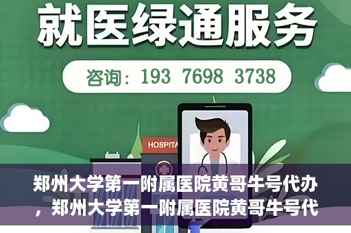 郑州大学第一附属医院黄哥牛号代办，郑州大学第一附属医院黄哥牛号代办，就医新选择与信赖之选