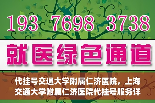 代挂号交通大学附属仁济医院，上海交通大学附属仁济医院代挂号服务详解