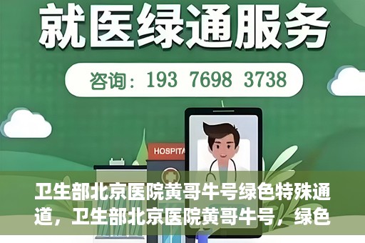卫生部北京医院黄哥牛号绿色特殊通道，卫生部北京医院黄哥牛号，绿色特殊通道开启健康之门