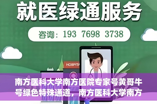 南方医科大学南方医院专家号黄哥牛号绿色特殊通道，南方医科大学南方医院专家黄哥牛号，绿色特殊通道的健康守护者