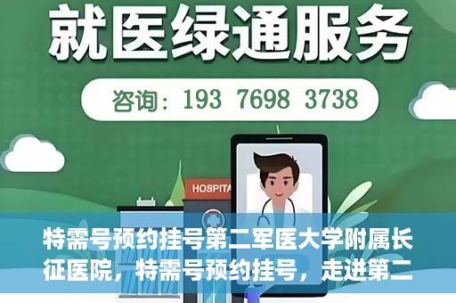 特需号预约挂号第二军医大学附属长征医院，特需号预约挂号，走进第二军医大学附属长征医院的便捷通道