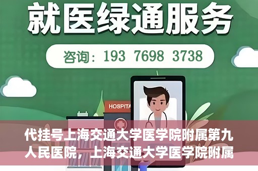 代挂号上海交通大学医学院附属第九人民医院，上海交通大学医学院附属第九人民医院代挂号服务启动