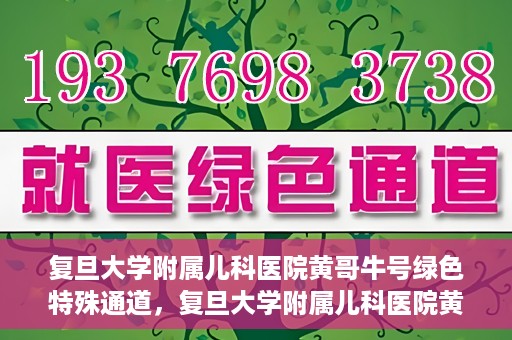 复旦大学附属儿科医院黄哥牛号绿色特殊通道，复旦大学附属儿科医院黄哥牛号，绿色特殊通道的温暖守护