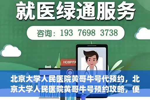 北京大学人民医院黄哥牛号代预约，北京大学人民医院黄哥牛号预约攻略，便捷代预约服务解析