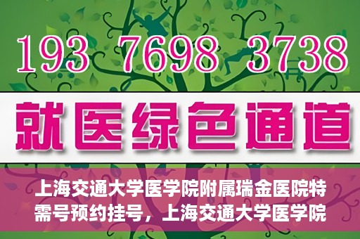 上海交通大学医学院附属瑞金医院特需号预约挂号，上海交通大学医学院附属瑞金医院特需号预约挂号攻略