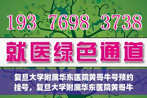 复旦大学附属华东医院黄哥牛号预约挂号，复旦大学附属华东医院黄哥牛号预约挂号攻略解析
