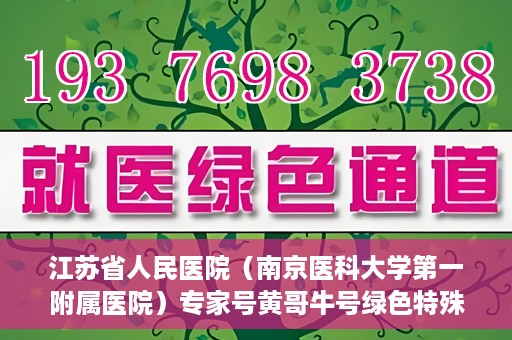 江苏省人民医院（南京医科大学第一附属医院）专家号黄哥牛号绿色特殊通道，江苏省人民医院绿色特殊通道专家号黄哥牛号解析