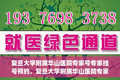 复旦大学附属华山医院专家号专家挂号预约，复旦大学附属华山医院专家号预约挂号攻略