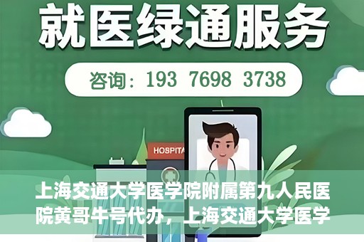上海交通大学医学院附属第九人民医院黄哥牛号代办，上海交通大学医学院附属第九人民医院黄哥牛号业务代办攻略
