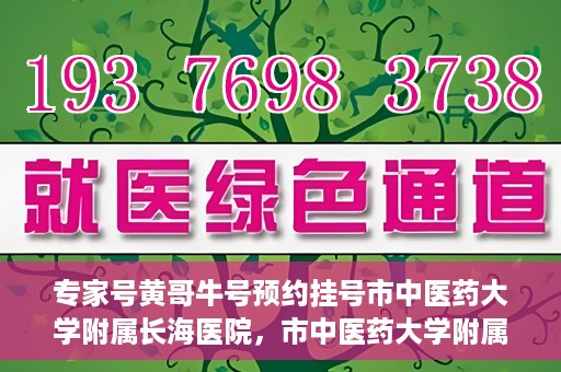 专家号黄哥牛号预约挂号市中医药大学附属长海医院，市中医药大学附属长海医院专家号黄哥牛预约挂号系统启动