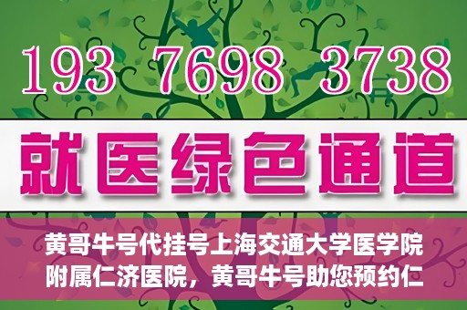 黄哥牛号代挂号上海交通大学医学院附属仁济医院，黄哥牛号助您预约仁济医院——上海交通大学医学院附属仁济医院代挂号服务