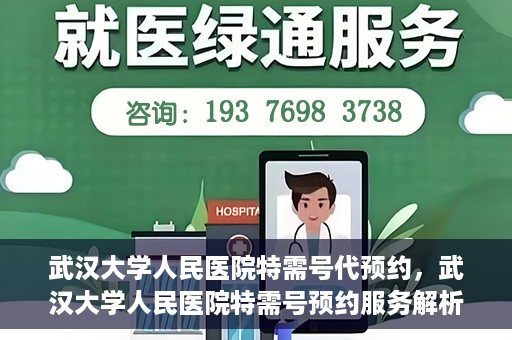 武汉大学人民医院特需号代预约，武汉大学人民医院特需号预约服务解析