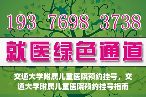 交通大学附属儿童医院预约挂号，交通大学附属儿童医院预约挂号指南