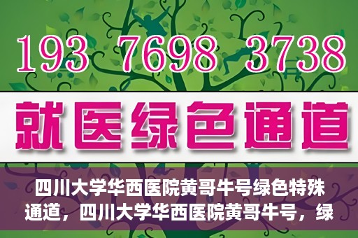 四川大学华西医院黄哥牛号绿色特殊通道，四川大学华西医院黄哥牛号，绿色特殊通道开启生命之门