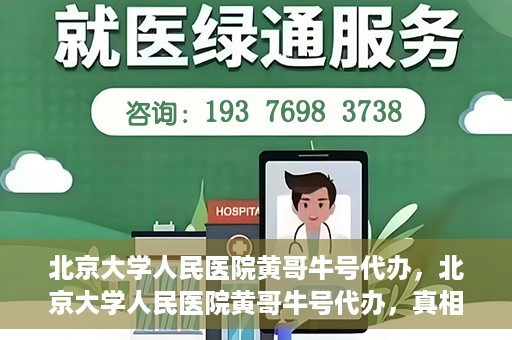 北京大学人民医院黄哥牛号代办，北京大学人民医院黄哥牛号代办，真相揭秘与深度解读