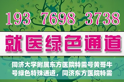 同济大学附属东方医院特需号黄哥牛号绿色特殊通道，同济东方医院特需号黄哥牛号，绿色特殊通道的独家解读