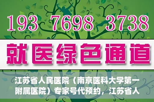 江苏省人民医院（南京医科大学第一附属医院）专家号代预约，江苏省人民医院专家号预约挂号攻略，一站式解决您的就医难题