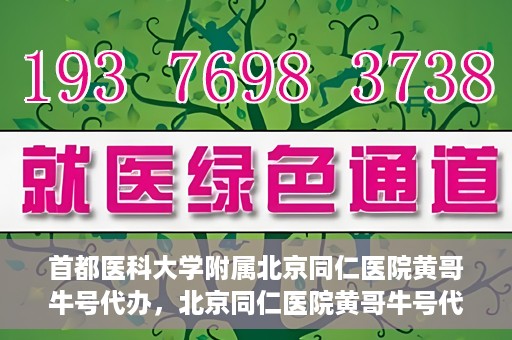 首都医科大学附属北京同仁医院黄哥牛号代办，北京同仁医院黄哥牛号代办，专业信赖的医疗服务新探