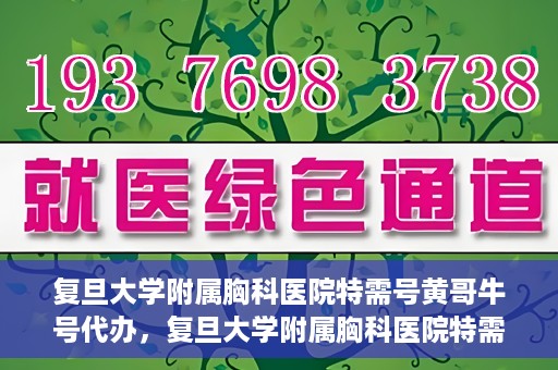复旦大学附属胸科医院特需号黄哥牛号代办，复旦大学附属胸科医院特需号黄哥牛号代办服务详解