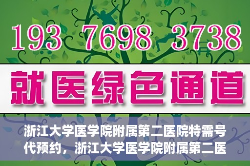 浙江大学医学院附属第二医院特需号代预约，浙江大学医学院附属第二医院特需号预约服务解析