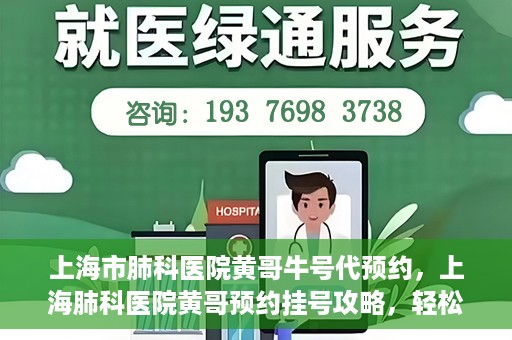 上海市肺科医院黄哥牛号代预约，上海肺科医院黄哥预约挂号攻略，轻松预约牛号