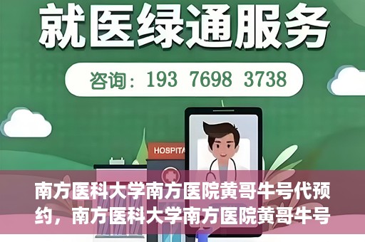 南方医科大学南方医院黄哥牛号代预约，南方医科大学南方医院黄哥牛号预约服务解析