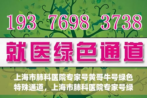 上海市肺科医院专家号黄哥牛号绿色特殊通道，上海市肺科医院专家号绿色通道，黄哥牛号引领特殊通道新风尚