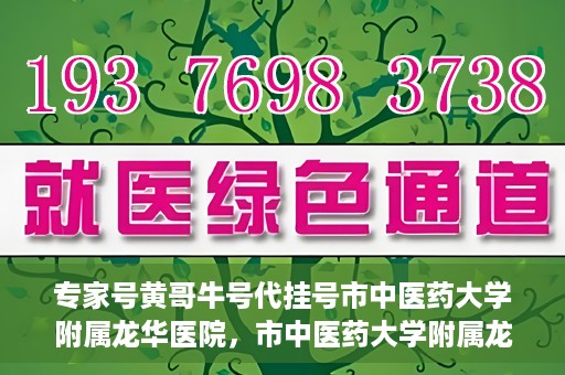 专家号黄哥牛号代挂号市中医药大学附属龙华医院，市中医药大学附属龙华医院专家号黄哥牛号代挂号解析
