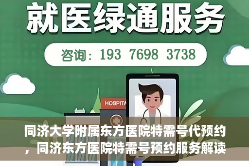 同济大学附属东方医院特需号代预约，同济东方医院特需号预约服务解读