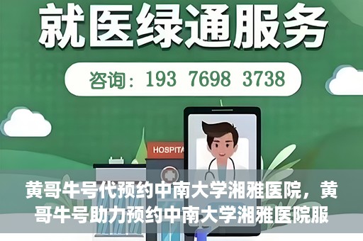 黄哥牛号代预约中南大学湘雅医院，黄哥牛号助力预约中南大学湘雅医院服务